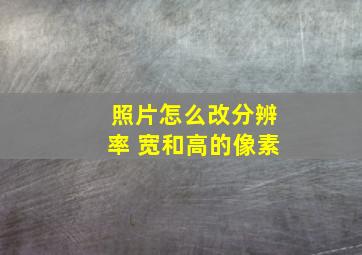 照片怎么改分辨率 宽和高的像素